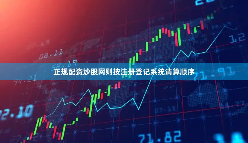 正规配资炒股网则按注册登记系统清算顺序