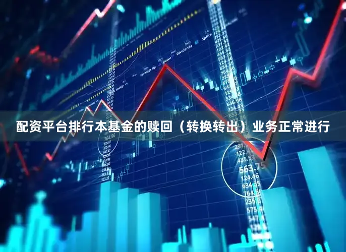 配资平台排行本基金的赎回（转换转出）业务正常进行