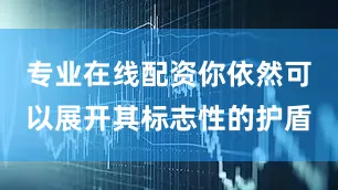 专业在线配资你依然可以展开其标志性的护盾