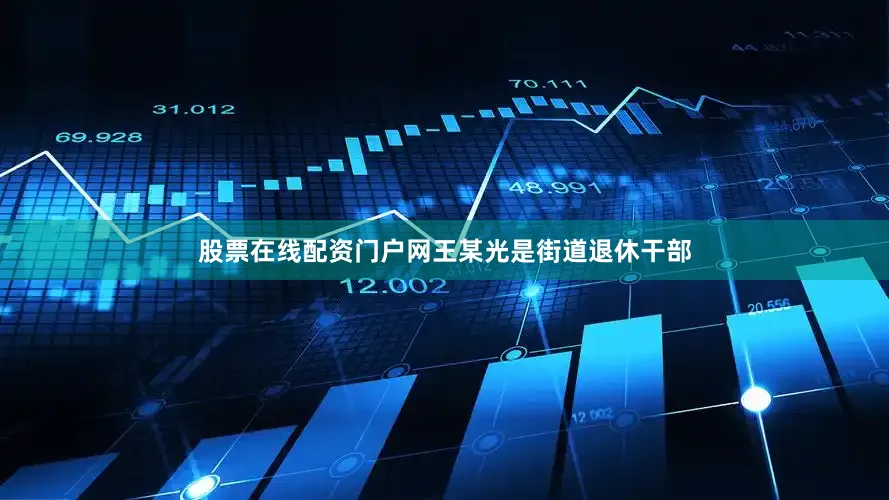 股票在线配资门户网王某光是街道退休干部