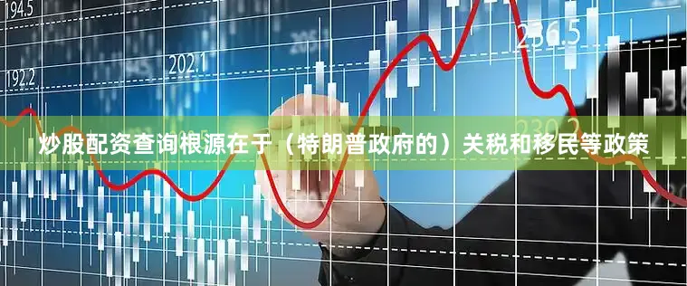 炒股配资查询根源在于（特朗普政府的）关税和移民等政策