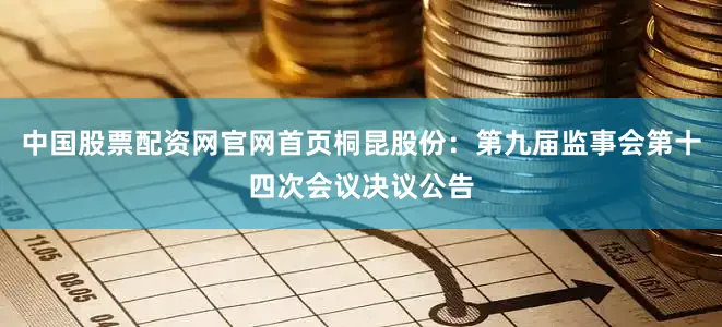 中国股票配资网官网首页桐昆股份：第九届监事会第十四次会议决议公告