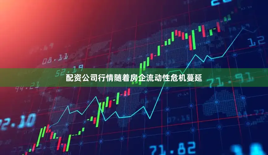 配资公司行情随着房企流动性危机蔓延