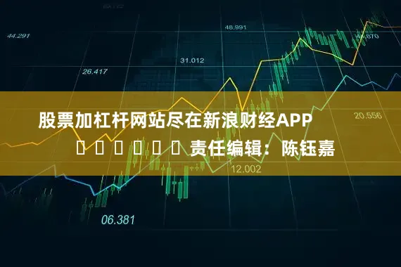 股票加杠杆网站尽在新浪财经APP            						责任编辑：陈钰嘉