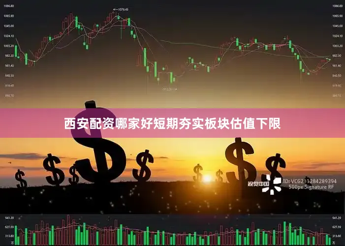 西安配资哪家好短期夯实板块估值下限