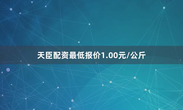 天臣配资最低报价1.00元/公斤