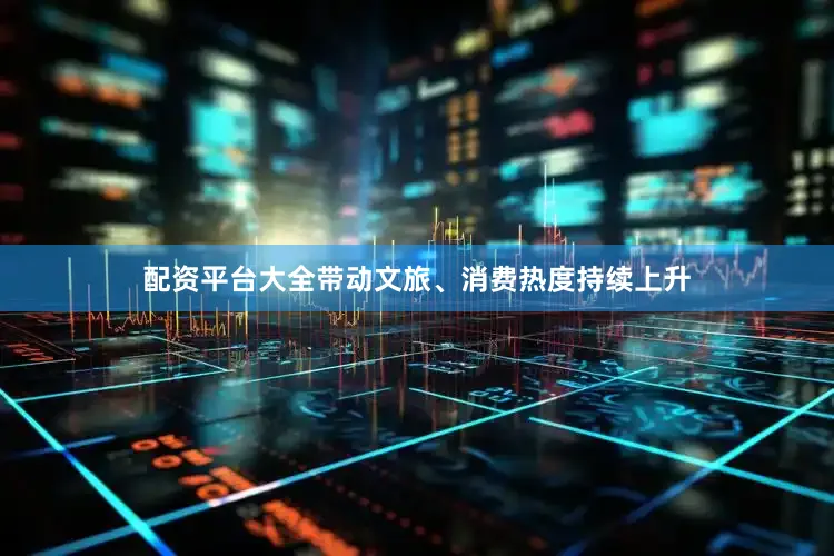 配资平台大全带动文旅、消费热度持续上升