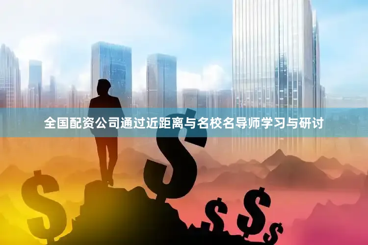全国配资公司通过近距离与名校名导师学习与研讨