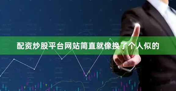 配资炒股平台网站简直就像换了个人似的