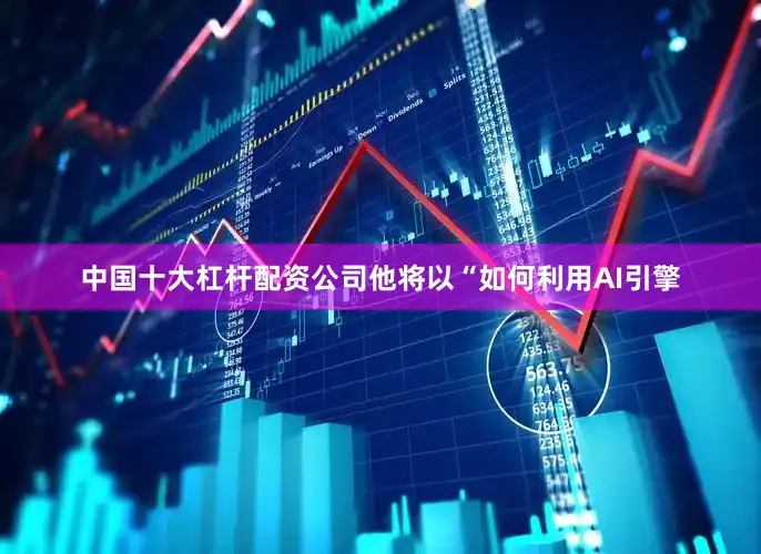 中国十大杠杆配资公司他将以“如何利用AI引擎