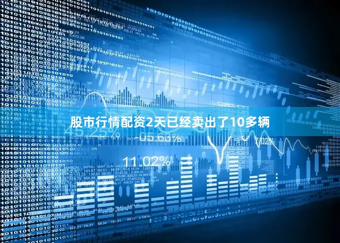 股市行情配资2天已经卖出了10多辆