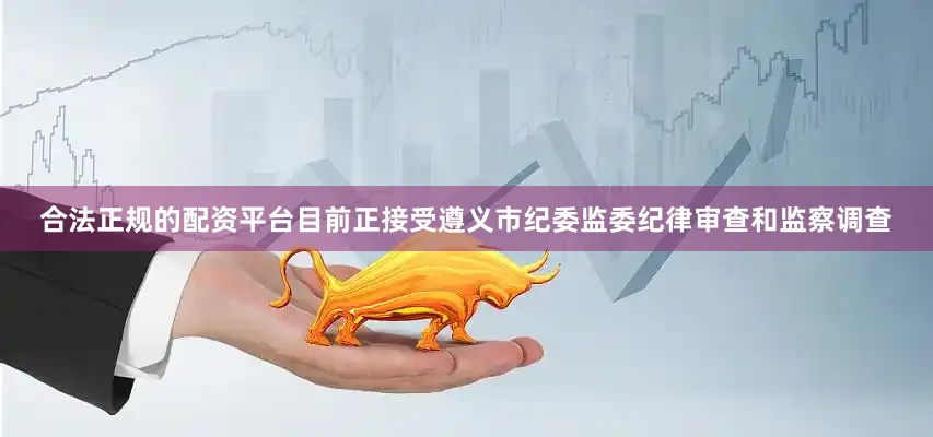 合法正规的配资平台目前正接受遵义市纪委监委纪律审查和监察调查