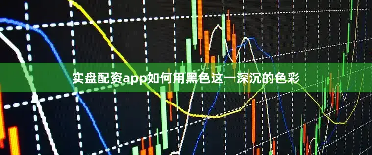实盘配资app如何用黑色这一深沉的色彩