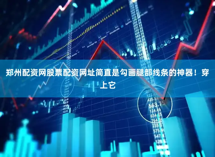 郑州配资网股票配资网址简直是勾画腿部线条的神器！穿上它