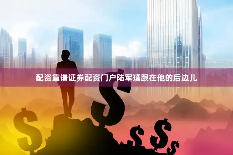 配资靠谱证券配资门户陆军璞跟在他的后边儿