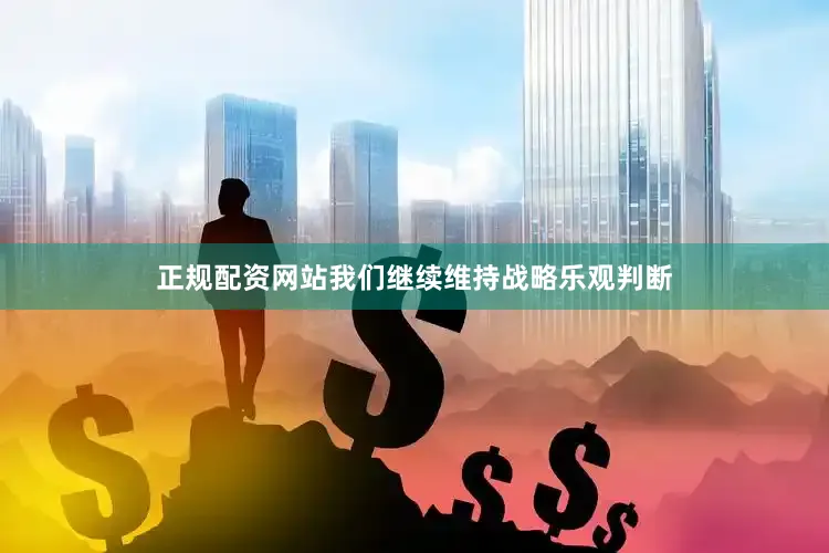 正规配资网站我们继续维持战略乐观判断