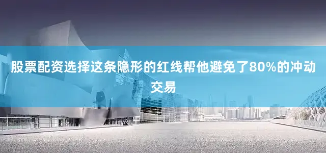 股票配资选择这条隐形的红线帮他避免了80%的冲动交易