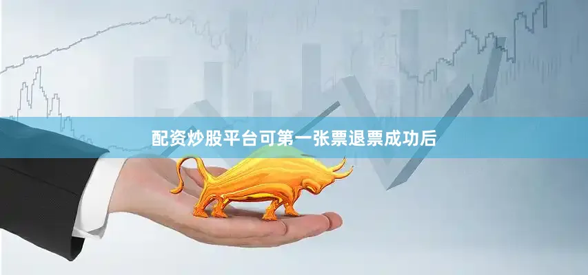 配资炒股平台可第一张票退票成功后