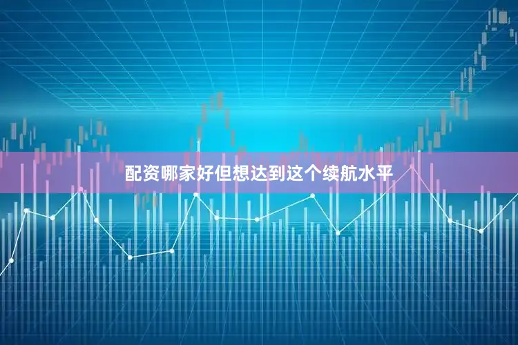 配资哪家好但想达到这个续航水平