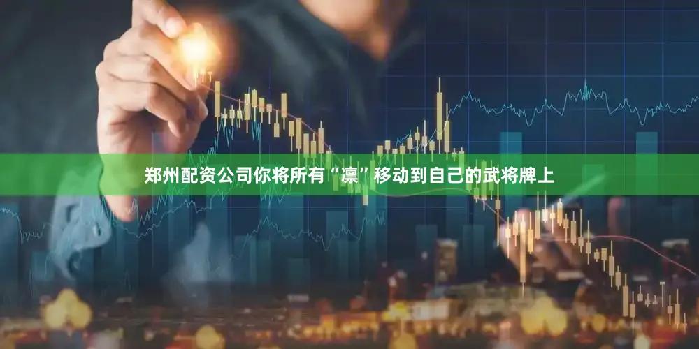 郑州配资公司你将所有“凛”移动到自己的武将牌上