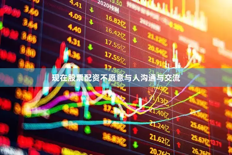现在股票配资不愿意与人沟通与交流