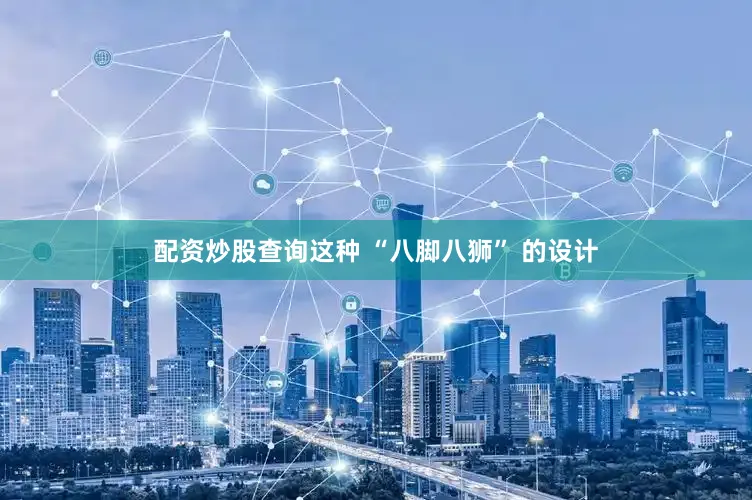 配资炒股查询这种 “八脚八狮” 的设计