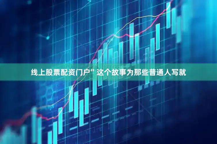 线上股票配资门户”这个故事为那些普通人写就