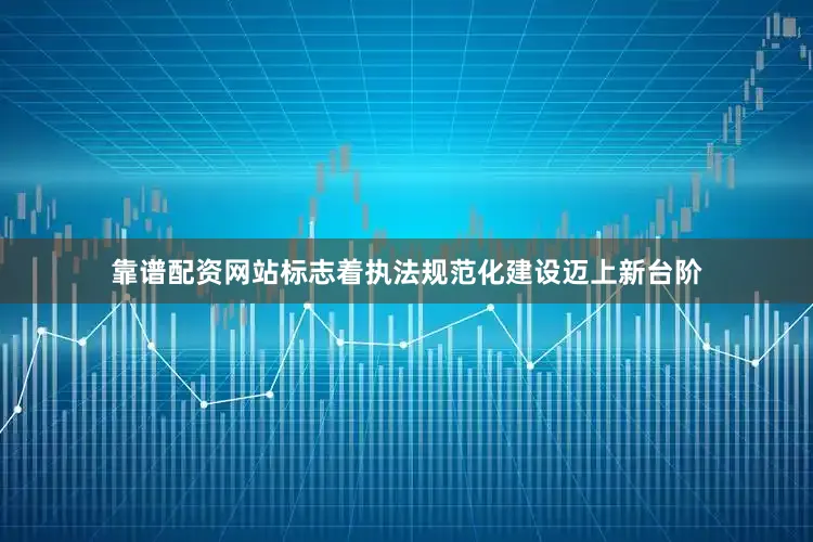 靠谱配资网站标志着执法规范化建设迈上新台阶