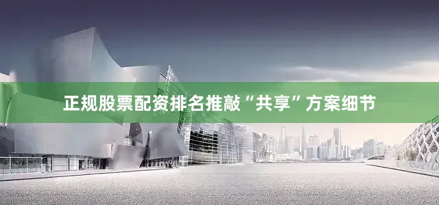 正规股票配资排名推敲“共享”方案细节