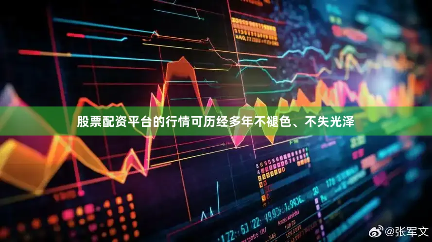 股票配资平台的行情可历经多年不褪色、不失光泽