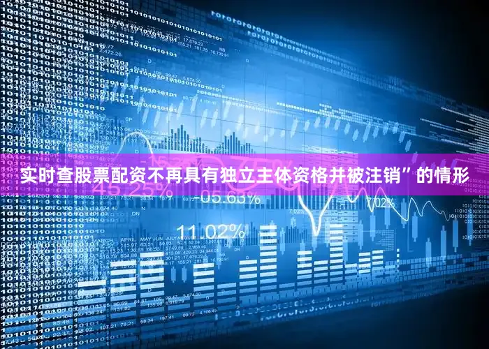 实时查股票配资不再具有独立主体资格并被注销”的情形